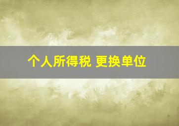 个人所得税 更换单位